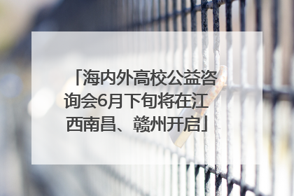 海内外高校公益咨询会6月下旬将在江西南昌、赣州开启
