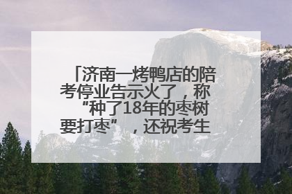 济南一烤鸭店的陪考停业告示火了，称“种了18年的枣树要打枣”，还祝考生“鸭”的全对