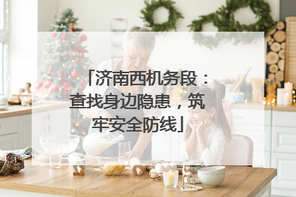 济南西机务段：查找身边隐患，筑牢安全防线