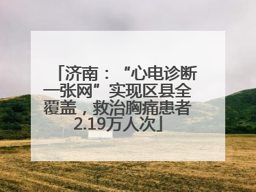 济南：“心电诊断一张网”实现区县全覆盖，救治胸痛患者2.19万人次