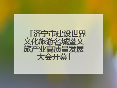 济宁市建设世界文化旅游名城暨文旅产业高质量发展大会开幕