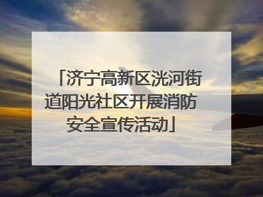 济宁高新区洸河街道阳光社区开展消防安全宣传活动