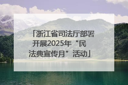 浙江省司法厅部署开展2025年“民法典宣传月”活动