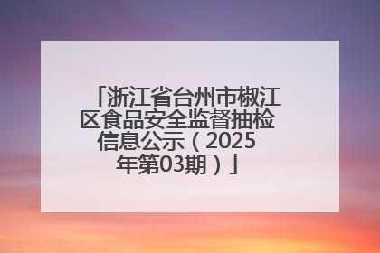 浙江省台州市椒江区食品安全监督抽检信息公示（2025年第03期）
