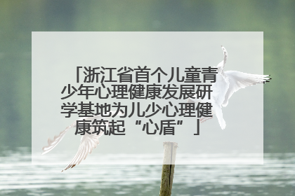 浙江省首个儿童青少年心理健康发展研学基地为儿少心理健康筑起“心盾”