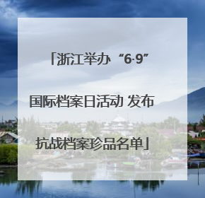 浙江举办“6·9”国际档案日活动 发布抗战档案珍品名单