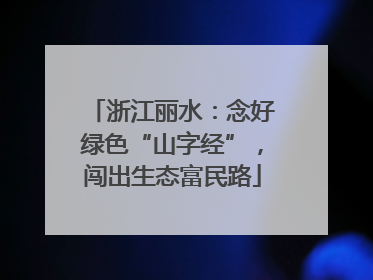 浙江丽水：念好绿色“山字经”，闯出生态富民路