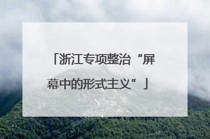 浙江专项整治“屏幕中的形式主义”