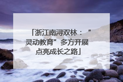 浙江南浔双林：“灵动教育”多方开展 点亮成长之路