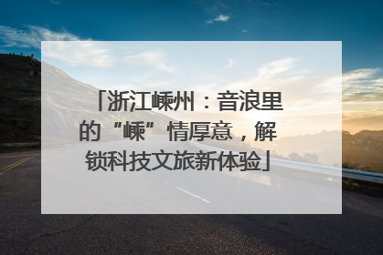 浙江嵊州：音浪里的“嵊”情厚意，解锁科技文旅新体验