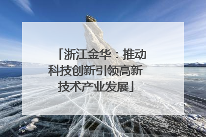浙江金华：推动科技创新引领高新技术产业发展