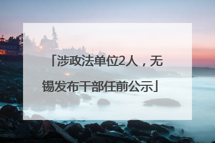涉政法单位2人，无锡发布干部任前公示