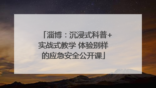 淄博：沉浸式科普+实战式教学 体验别样的应急安全公开课