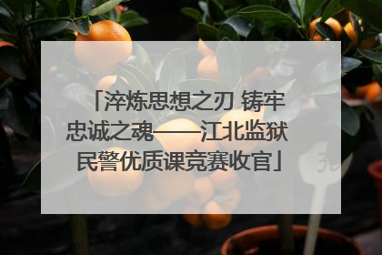 淬炼思想之刃 铸牢忠诚之魂——江北监狱民警优质课竞赛收官