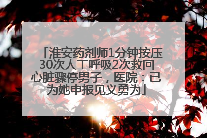 淮安药剂师1分钟按压30次人工呼吸2次救回心脏骤停男子，医院：已为她申报见义勇为