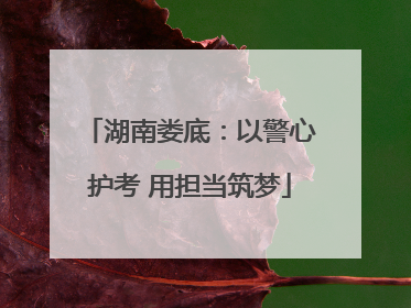 湖南娄底：以警心护考 用担当筑梦