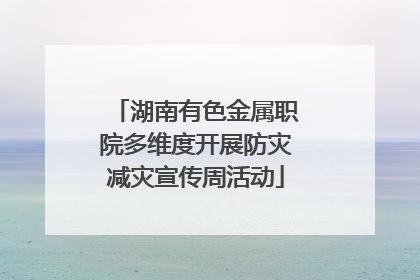 湖南有色金属职院多维度开展防灾减灾宣传周活动