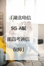 湖北电信5G-A赋能高考通信保障