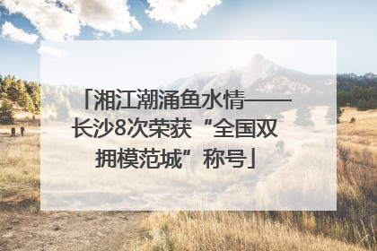 湘江潮涌鱼水情——长沙8次荣获“全国双拥模范城”称号