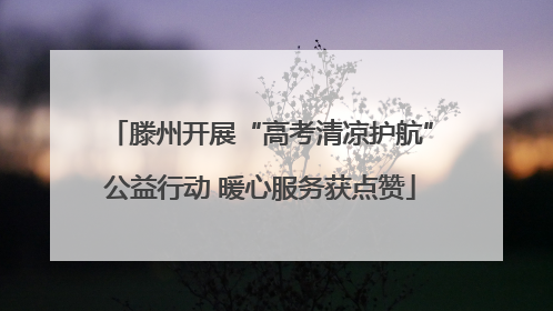 滕州开展“高考清凉护航”公益行动 暖心服务获点赞