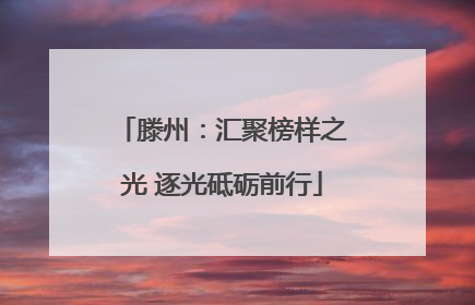 滕州：汇聚榜样之光 逐光砥砺前行