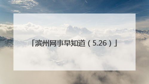 滨州网事早知道（5.26）