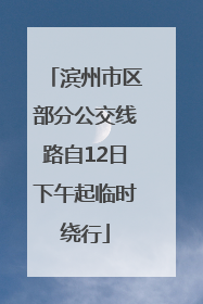 滨州市区部分公交线路自12日下午起临时绕行