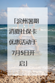 滨州暑期消夏社保卡优惠活动于7月5日开启