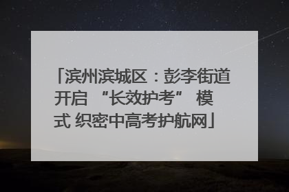 滨州滨城区：彭李街道开启 “长效护考” 模式 织密中高考护航网