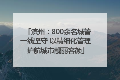滨州：800余名城管一线坚守 以精细化管理护航城市靓丽容颜