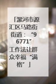 漯河市源汇区马路街街道：“96771”工作法让群众幸福“满格”
