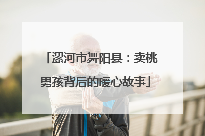 漯河市舞阳县：卖桃男孩背后的暖心故事