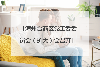 漳州台商区党工委委员会（扩大）会召开