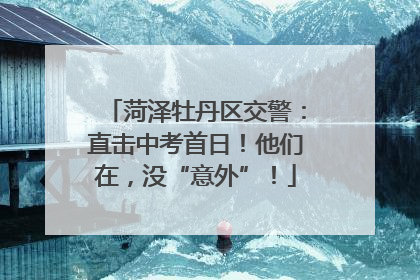 菏泽牡丹区交警：直击中考首日！他们在，没“意外”！