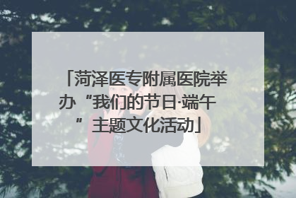 菏泽医专附属医院举办“我们的节日·端午”主题文化活动