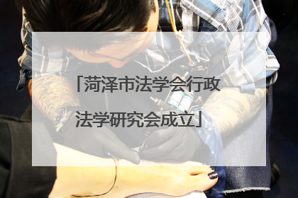 菏泽市法学会行政法学研究会成立