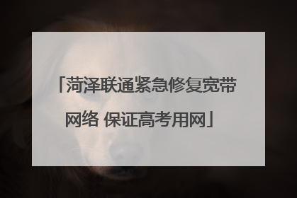 菏泽联通紧急修复宽带网络 保证高考用网