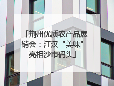 荆州优质农产品展销会：江汉“美味”亮相沙市码头