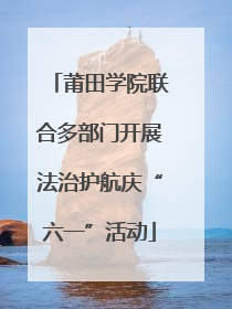 莆田学院联合多部门开展法治护航庆“六一”活动