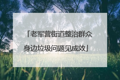 老军营街道整治群众身边垃圾问题见成效
