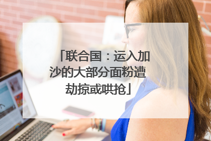 联合国：运入加沙的大部分面粉遭劫掠或哄抢