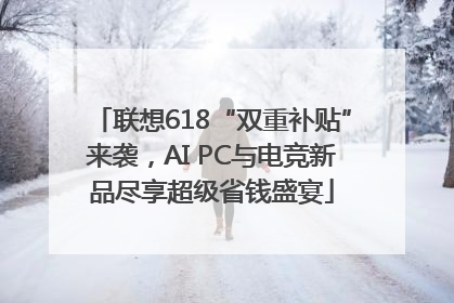 联想618“双重补贴”来袭，AI PC与电竞新品尽享超级省钱盛宴