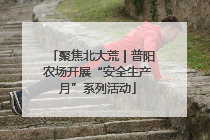 聚焦北大荒｜普阳农场开展“安全生产月”系列活动