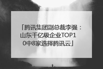 腾讯集团副总裁李强：山东千亿级企业TOP10中8家选择腾讯云