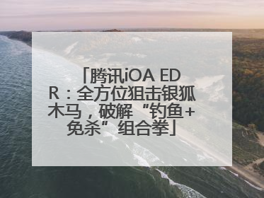 腾讯iOA EDR：全方位狙击银狐木马，破解“钓鱼+免杀”组合拳