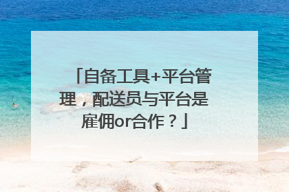 自备工具+平台管理，配送员与平台是雇佣or合作？