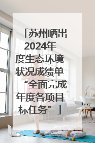 苏州晒出2024年度生态环境状况成绩单“全面完成年度各项目标任务”
