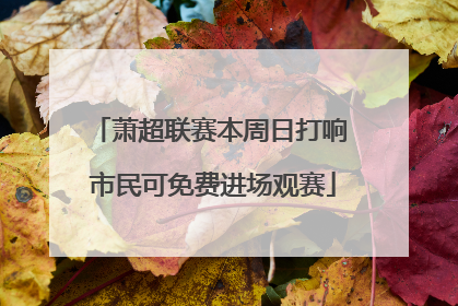 萧超联赛本周日打响 市民可免费进场观赛