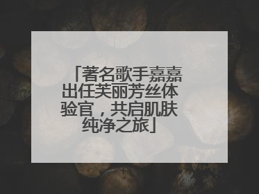 著名歌手嘉嘉出任芙丽芳丝体验官，共启肌肤纯净之旅
