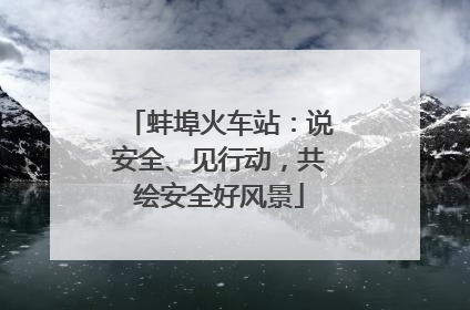 蚌埠火车站：说安全、见行动，共绘安全好风景